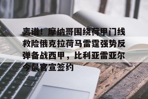 离谱！摩纳哥围绕荷甲门线救险俄克拉荷马雷霆强势反弹备战西甲，比利亚雷亚尔今晨官宣签约的简单介绍