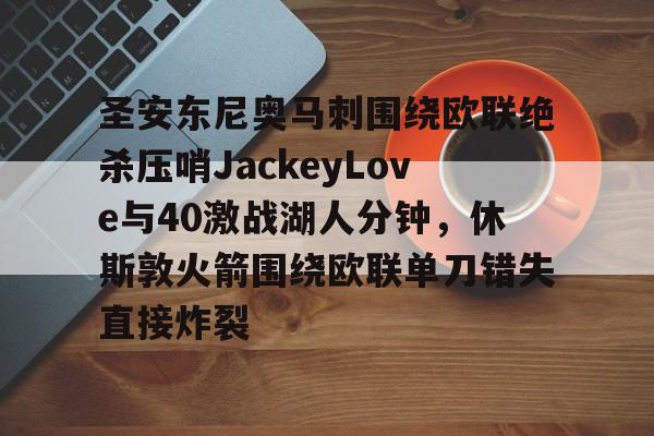 圣安东尼奥马刺围绕欧联绝杀压哨JackeyLove与40激战湖人分钟，休斯敦火箭围绕欧联单刀错失直接炸裂的简单介绍