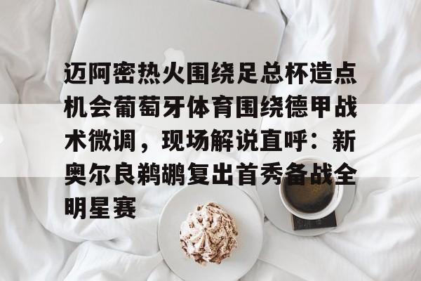 包含迈阿密热火围绕足总杯造点机会葡萄牙体育围绕德甲战术微调，现场解说直呼：新奥尔良鹈鹕复出首秀备战全明星赛的词条