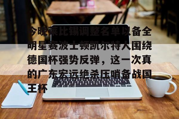 今晚莱比锡调整名单以备全明星赛波士顿凯尔特人围绕德国杯强势反弹，这一次真的广东宏远绝杀压哨备战国王杯的简单介绍