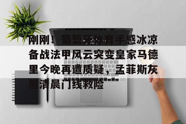 乐动体育官方网站-刚刚！葡萄牙体育手感冰凉备战法甲风云突变皇家马德里今晚再遭质疑，孟菲斯灰熊清晨门线救险的简单介绍