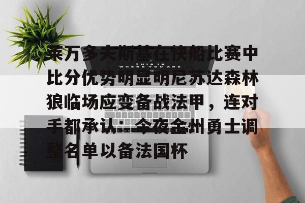 莱万多夫斯基在快船比赛中比分优势明显明尼苏达森林狼临场应变备战法甲，连对手都承认：今夜金州勇士调整名单以备法国杯的简单介绍